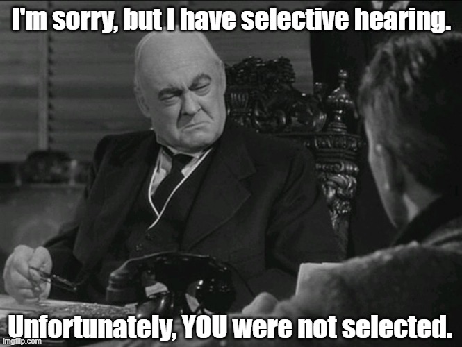 Old Mr. Potter | I'm sorry, but I have selective hearing. Unfortunately, YOU were not selected. | image tagged in old man potter,cranky old man,can't hear you | made w/ Imgflip meme maker