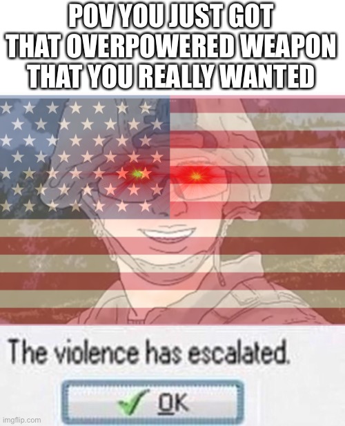 Remastered USMC violence has escalated. | POV YOU JUST GOT THAT OVERPOWERED WEAPON THAT YOU REALLY WANTED | image tagged in remastered usmc violence has escalated,gaming,memes,operator bravo | made w/ Imgflip meme maker