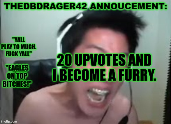 thedbdrager42s annoucement template | 20 UPVOTES AND I BECOME A FURRY. | image tagged in thedbdrager42s annoucement template | made w/ Imgflip meme maker