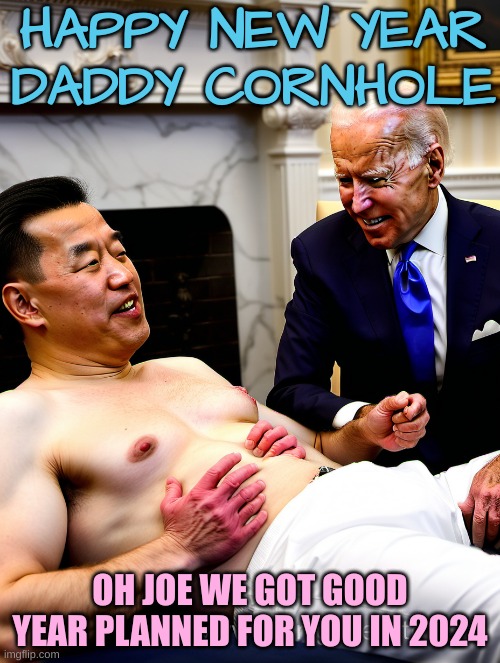 Joe "sucks up" to China in 2024 | HAPPY NEW YEAR DADDY CORNHOLE; OH JOE WE GOT GOOD YEAR PLANNED FOR YOU IN 2024 | made w/ Imgflip meme maker
