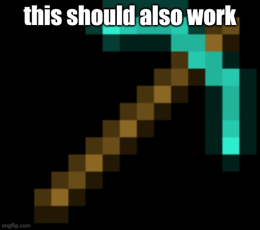diamond pickaxe | this should also work | image tagged in diamond pickaxe | made w/ Imgflip meme maker