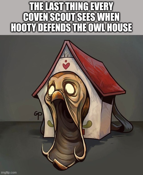 (Merp note: I'm scared...) | THE LAST THING EVERY COVEN SCOUT SEES WHEN HOOTY DEFENDS THE OWL HOUSE | image tagged in cursed hooty,the owl house | made w/ Imgflip meme maker