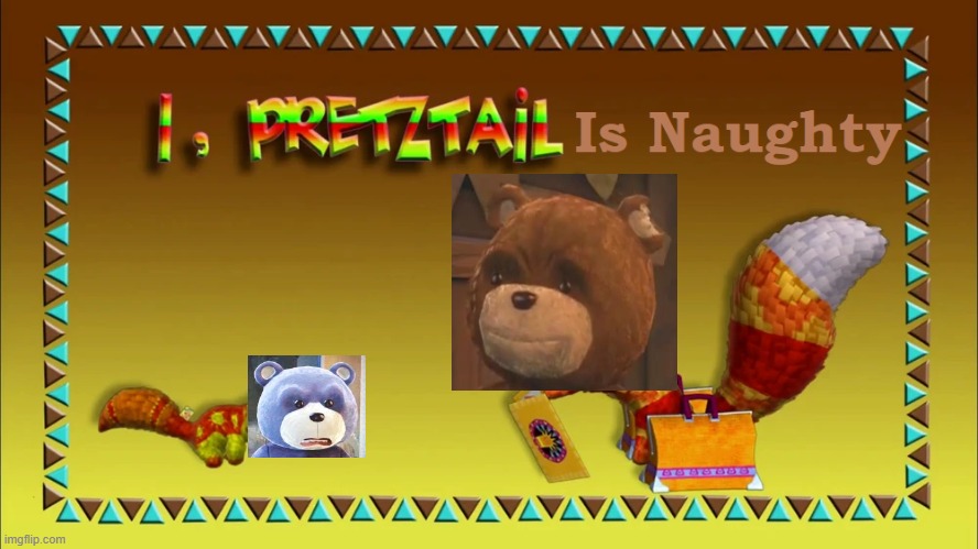 I, Pretztail Is Naughty | image tagged in memes | made w/ Imgflip meme maker