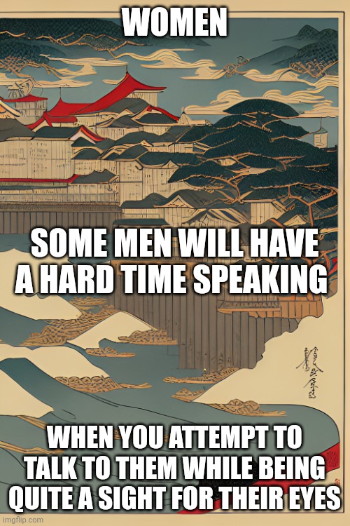 Message for Women #2 | WOMEN; SOME MEN WILL HAVE A HARD TIME SPEAKING; WHEN YOU ATTEMPT TO TALK TO THEM WHILE BEING QUITE A SIGHT FOR THEIR EYES | image tagged in advice,peace,motivation,beautiful woman,scared | made w/ Imgflip meme maker