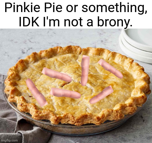 Pinkie Pie or something, IDK I'm not a brony. | image tagged in my little pony,memes | made w/ Imgflip meme maker