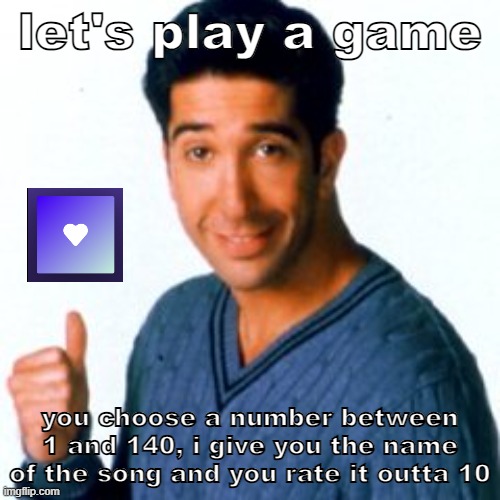 i wanna know how many people have the same taste as me | let's play a game; you choose a number between 1 and 140, i give you the name of the song and you rate it outta 10 | image tagged in cocostemplate 1 | made w/ Imgflip meme maker