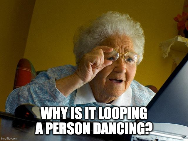 Grandma Finds The Internet Meme | WHY IS IT LOOPING A PERSON DANCING? | image tagged in memes,grandma finds the internet | made w/ Imgflip meme maker