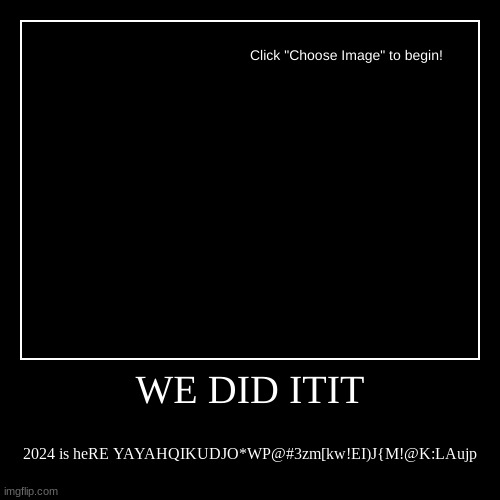 WE DID ITIT | 2024 is heRE YAYAHQIKUDJO*WP@#3zm[kw!EI)J{M!@K:LAujp | image tagged in funny,demotivationals | made w/ Imgflip demotivational maker