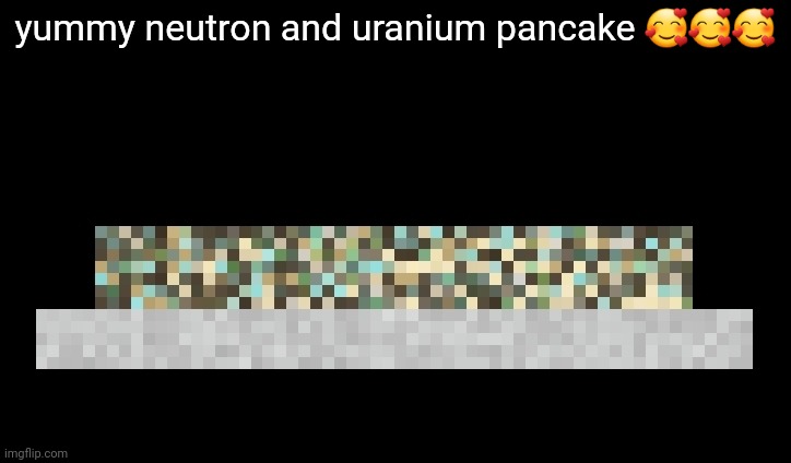 yummy neutron and uranium pancake 🥰🥰🥰 | made w/ Imgflip meme maker