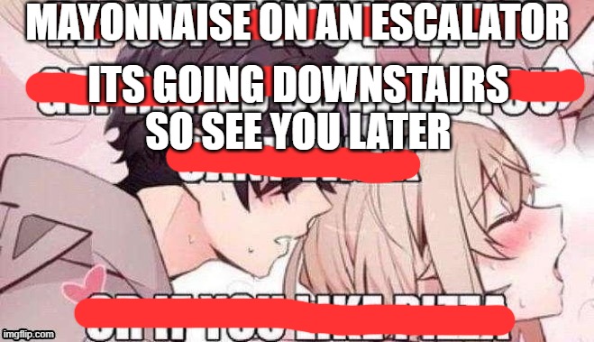 Repost if you like pizza | MAYONNAISE ON AN ESCALATOR; ITS GOING DOWNSTAIRS SO SEE YOU LATER | image tagged in repost if you like pizza | made w/ Imgflip meme maker