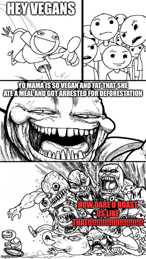 Vegans are sus | HEY VEGANS; YO MAMA IS SO VEGAN AND FAT THAT SHE ATE A MEAL AND GOT ARRESTED FOR DEFORESTATION; HOW DARE U ROAST US LIKE THAT!!!!!!!!!!!!!!!!!!!!!!!!!! | image tagged in memes,hey internet | made w/ Imgflip meme maker