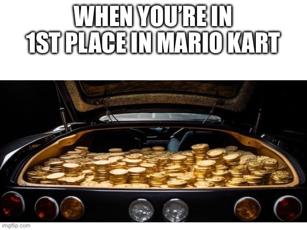 Mario Kart be like | WHEN YOU’RE IN 1ST PLACE IN MARIO KART | image tagged in mario kart | made w/ Imgflip meme maker