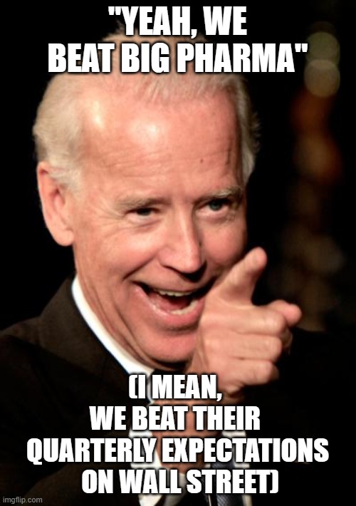 Smilin Biden Meme | "YEAH, WE BEAT BIG PHARMA" (I MEAN, 
WE BEAT THEIR 
QUARTERLY EXPECTATIONS
 ON WALL STREET) | image tagged in memes,smilin biden | made w/ Imgflip meme maker