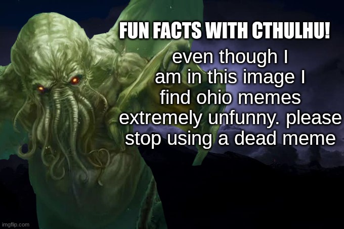 fun facts with cthulhu! | even though I am in this image I find ohio memes extremely unfunny. please stop using a dead meme | image tagged in fun facts with cthulhu | made w/ Imgflip meme maker