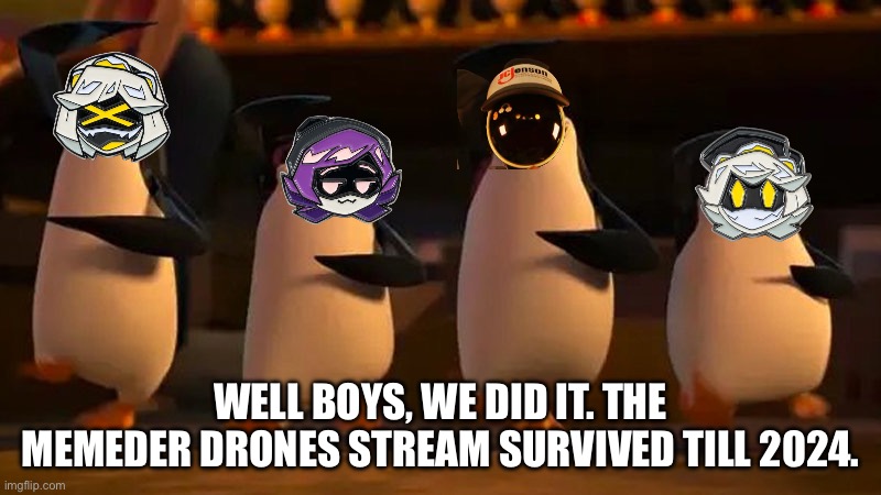 Yep, we did it. | WELL BOYS, WE DID IT. THE MEMEDER DRONES STREAM SURVIVED TILL 2024. | image tagged in well boys we did it,memeder drones | made w/ Imgflip meme maker