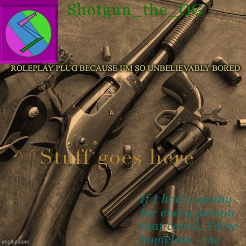 Only bother if you follow the rules/care | ROLEPLAY PLUG BECAUSE I’M SO UNBELIEVABLY BORED
HTTPS://IMGFLIP.COM/I/8AY9JC | image tagged in shotguns new template dammit | made w/ Imgflip meme maker