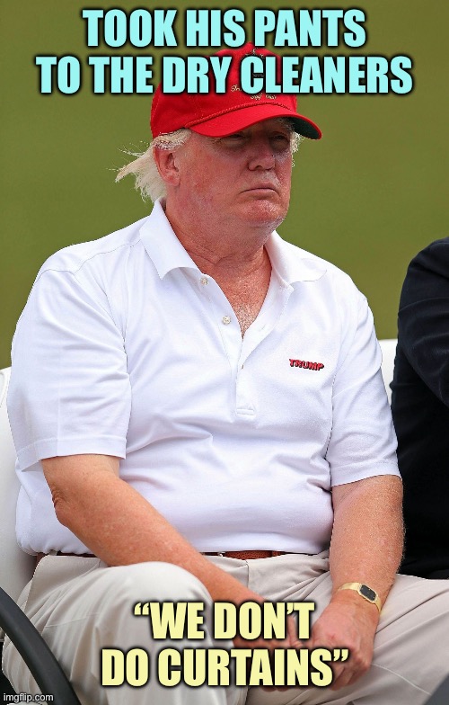 A tad bit overweight | TOOK HIS PANTS TO THE DRY CLEANERS; “WE DON’T DO CURTAINS” | image tagged in fat trumps,memes | made w/ Imgflip meme maker