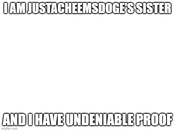Just accept it. My brother who is on the site is a weirdo and needs to unban me. | I AM JUSTACHEEMSDOGE'S SISTER; AND I HAVE UNDENIABLE PROOF | image tagged in cassidy | made w/ Imgflip meme maker