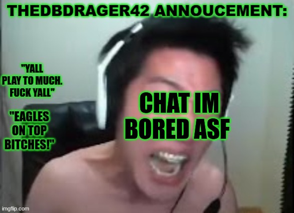 thedbdrager42s annoucement template | CHAT IM BORED ASF | image tagged in thedbdrager42s annoucement template | made w/ Imgflip meme maker
