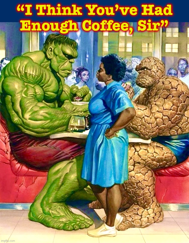 Perhaps some tea? | “I Think You’ve Had
Enough Coffee, Sir” | image tagged in incredible hulk,hulk,memes,waitress,the thing,marvel comics | made w/ Imgflip meme maker