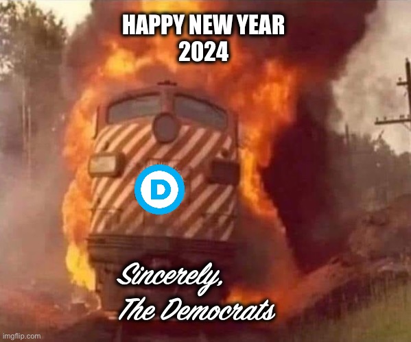 The chaos and destruction shall continue until morale improves | HAPPY NEW YEAR 
2024; Sincerely, 
The Democrats | image tagged in train on fire | made w/ Imgflip meme maker