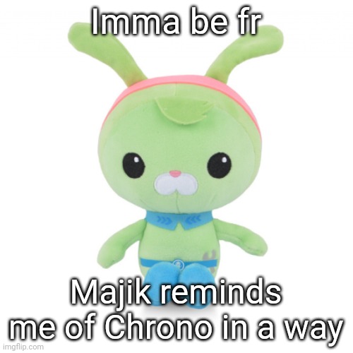 da gorl | Imma be fr; Majik reminds me of Chrono in a way | image tagged in da gorl | made w/ Imgflip meme maker