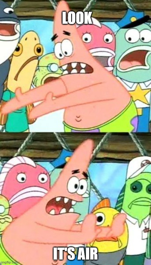 hmmmm... | LOOK; IT'S AIR | image tagged in memes,put it somewhere else patrick | made w/ Imgflip meme maker