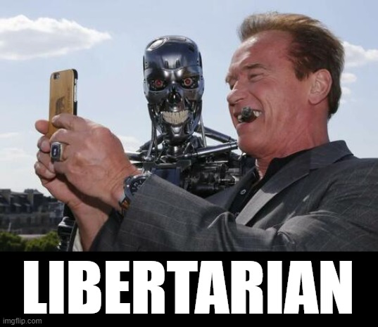 What my mom thinks a Libertarian is: | LIBERTARIAN | image tagged in terminator selfie,arnold schwarzenegger,terminator | made w/ Imgflip meme maker