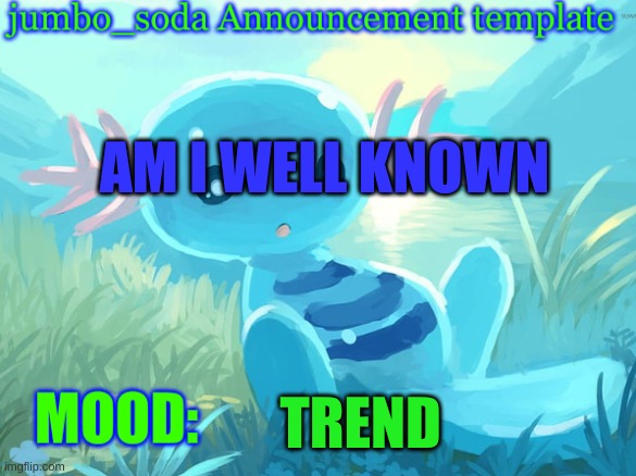 jumbo_soda announcement template | AM I WELL KNOWN; TREND | image tagged in jumbo_soda announcement template | made w/ Imgflip meme maker