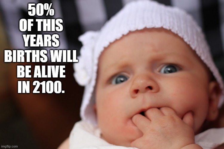 baby birth 2100 | 50% OF THIS YEARS BIRTHS WILL BE ALIVE IN 2100. | image tagged in baby birth 2100 | made w/ Imgflip meme maker