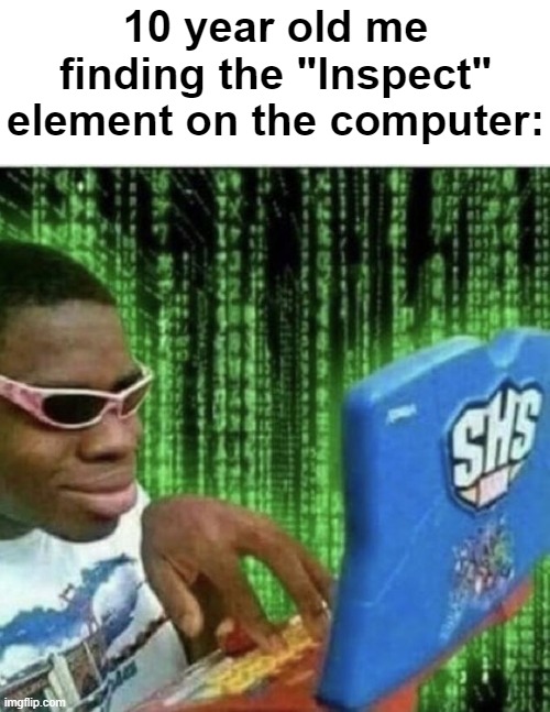 "Look! I'm a hacker!" | 10 year old me finding the "Inspect" element on the computer: | image tagged in memes,relatable,childhood,relatable memes | made w/ Imgflip meme maker