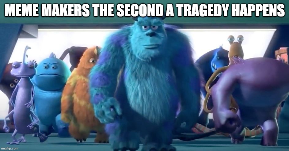 free Buccellato | MEME MAKERS THE SECOND A TRAGEDY HAPPENS | image tagged in monsters inc walk | made w/ Imgflip meme maker