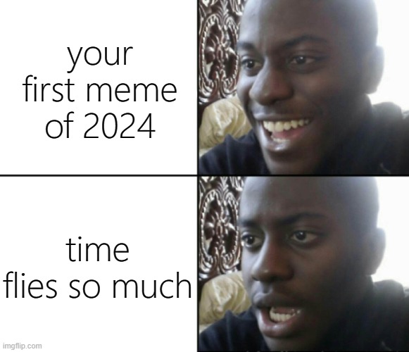 fr | your first meme of 2024; time flies so much | image tagged in happy / shock,memes,funny,2024 | made w/ Imgflip meme maker