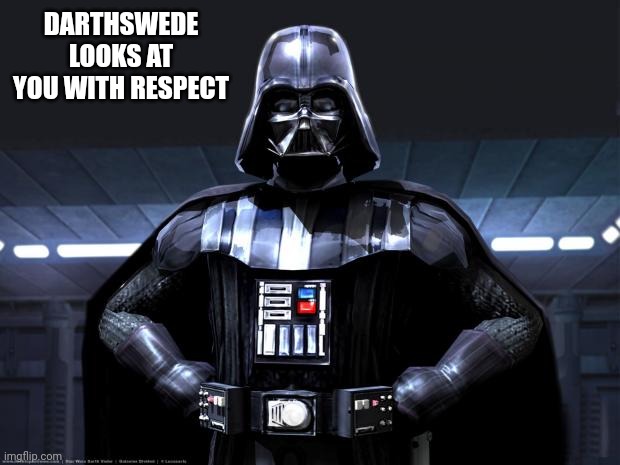 He also looks at you with concern | DARTHSWEDE LOOKS AT YOU WITH RESPECT | image tagged in darth vader | made w/ Imgflip meme maker