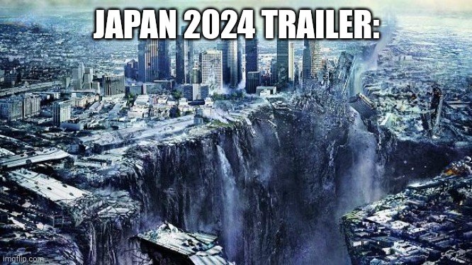 earthquake | JAPAN 2024 TRAILER: | image tagged in earthquake | made w/ Imgflip meme maker
