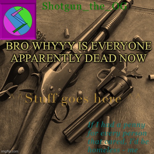 Paiiinnnnn | BRO WHYYY IS EVERYONE APPARENTLY DEAD NOW | image tagged in shotguns new template dammit | made w/ Imgflip meme maker