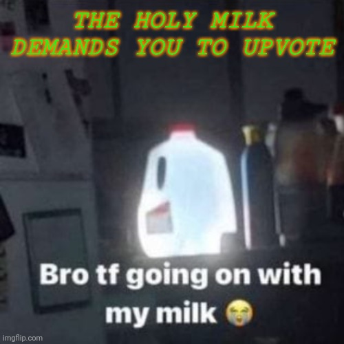 UPVOTE NOW SAYS THE HOLY MILK | THE HOLY MILK DEMANDS YOU TO UPVOTE | image tagged in weeee | made w/ Imgflip meme maker