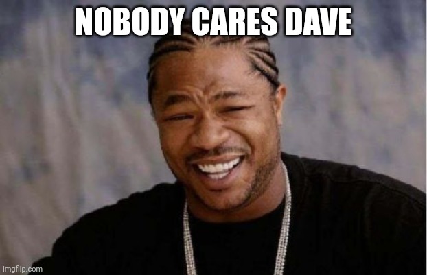 Nice opinion but who asked | NOBODY CARES DAVE | image tagged in memes,yo dawg heard you,funny | made w/ Imgflip meme maker