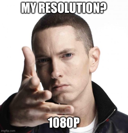 unfunny meme | MY RESOLUTION? 1080P | image tagged in eminem video game logic | made w/ Imgflip meme maker