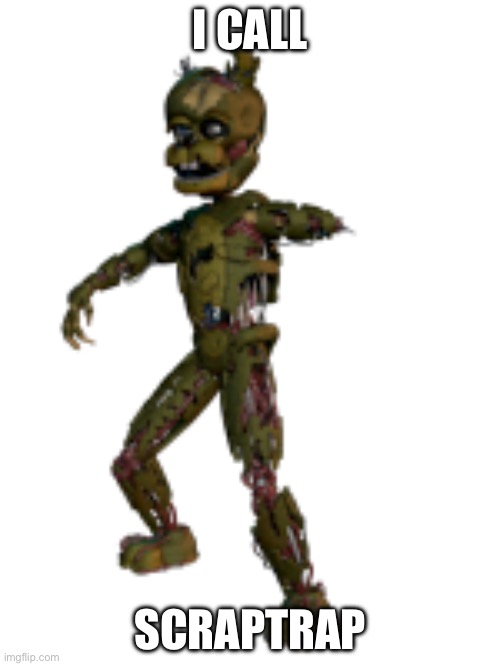 Yes I do! No one can stop me! | I CALL; SCRAPTRAP | image tagged in scraptrap | made w/ Imgflip meme maker