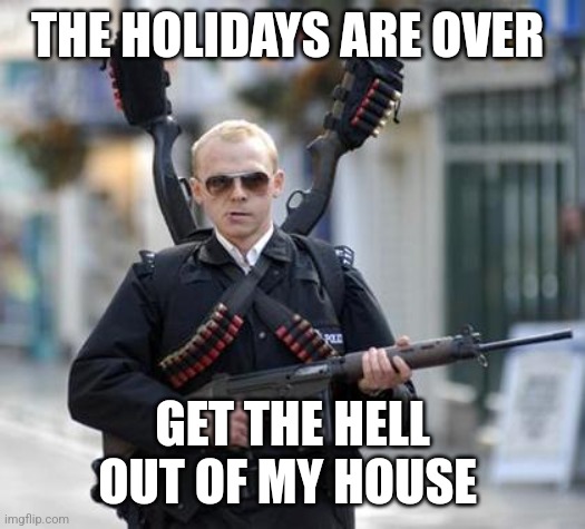 guy walking with shotguns movie | THE HOLIDAYS ARE OVER; GET THE HELL OUT OF MY HOUSE | image tagged in guy walking with shotguns movie | made w/ Imgflip meme maker