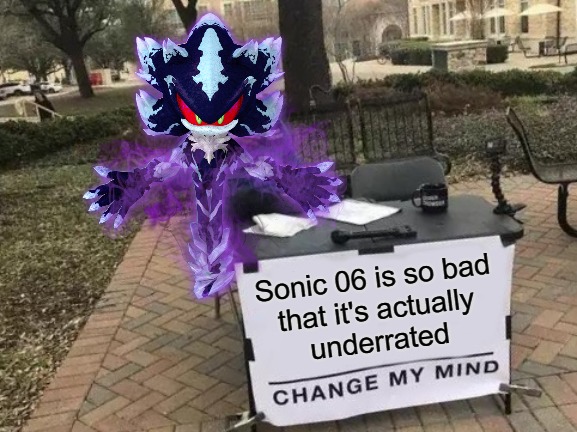 So bad that it's actually fun | Sonic 06 is so bad
that it's actually
underrated | image tagged in memes,change my mind | made w/ Imgflip meme maker