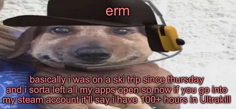 oops | erm; basically i was on a ski trip since thursday and i sorta left all my apps open so now if you go into my steam account it’ll say i have 100+ hours in Ultrakill | image tagged in chucklenuts | made w/ Imgflip meme maker