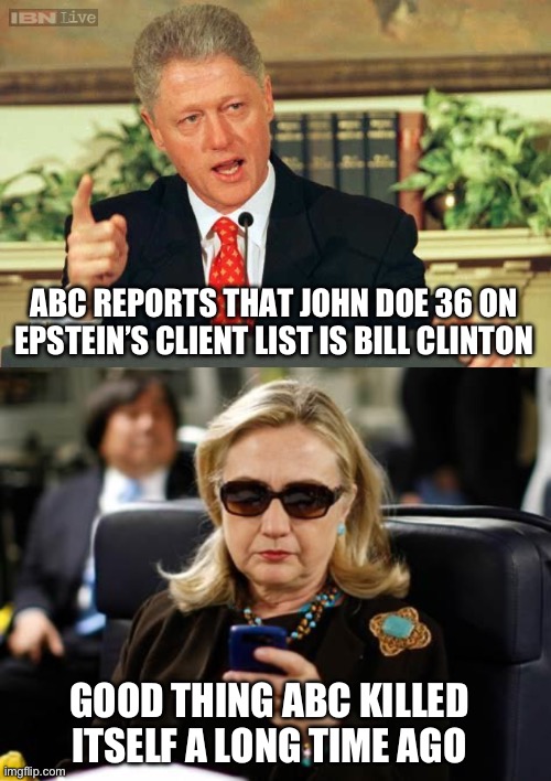 Once again, they will not be prosecuted. | ABC REPORTS THAT JOHN DOE 36 ON EPSTEIN’S CLIENT LIST IS BILL CLINTON; GOOD THING ABC KILLED ITSELF A LONG TIME AGO | image tagged in bill clinton - sexual relations,hillary clinton cellphone,funny memes,jeffrey epstein,government corruption,politics | made w/ Imgflip meme maker