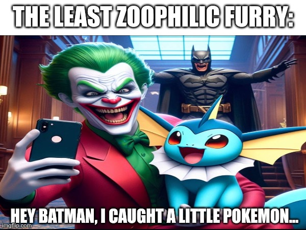 The least z00filik fuzzy: | THE LEAST ZOOPHILIC FURRY:; HEY BATMAN, I CAUGHT A LITTLE POKEMON... | image tagged in anti furry,wtf,pokemon,eww | made w/ Imgflip meme maker