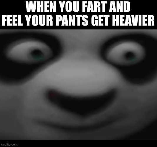 WHEN YOU FART AND FEEL YOUR PANTS GET HEAVIER | image tagged in meme | made w/ Imgflip meme maker