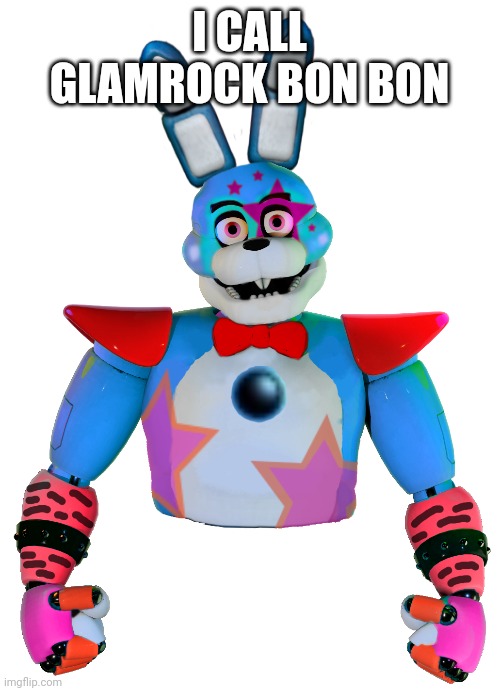 Glamrock bon bon pls ??? | I CALL GLAMROCK BON BON | image tagged in fnaf | made w/ Imgflip meme maker