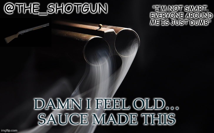 Oops I’m old now | DAMN I FEEL OLD…
SAUCE MADE THIS | image tagged in yet another temp for shotgun | made w/ Imgflip meme maker