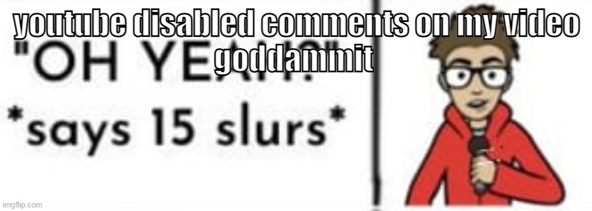 i didn't even do anything | youtube disabled comments on my video
goddammit | image tagged in puff | made w/ Imgflip meme maker