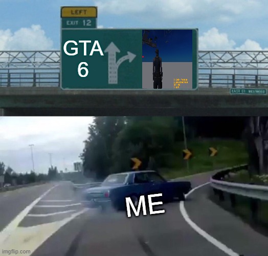 Why Wait | GTA 6; ME | image tagged in memes,left exit 12 off ramp | made w/ Imgflip meme maker